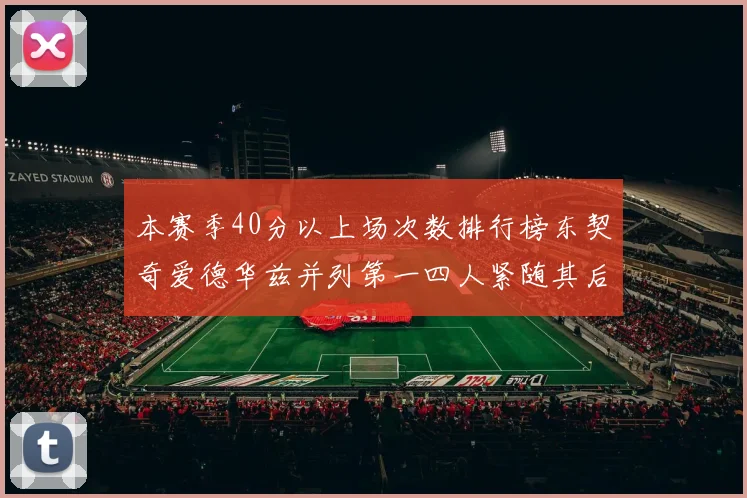 本赛季40分以上场次数排行榜东契奇爱德华兹并列第一四人紧随其后