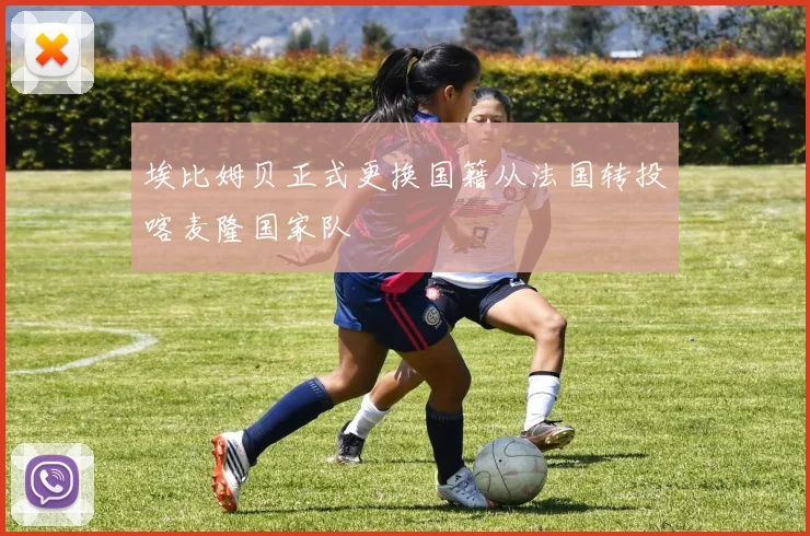 埃比姆贝正式更换国籍从法国转投喀麦隆国家队