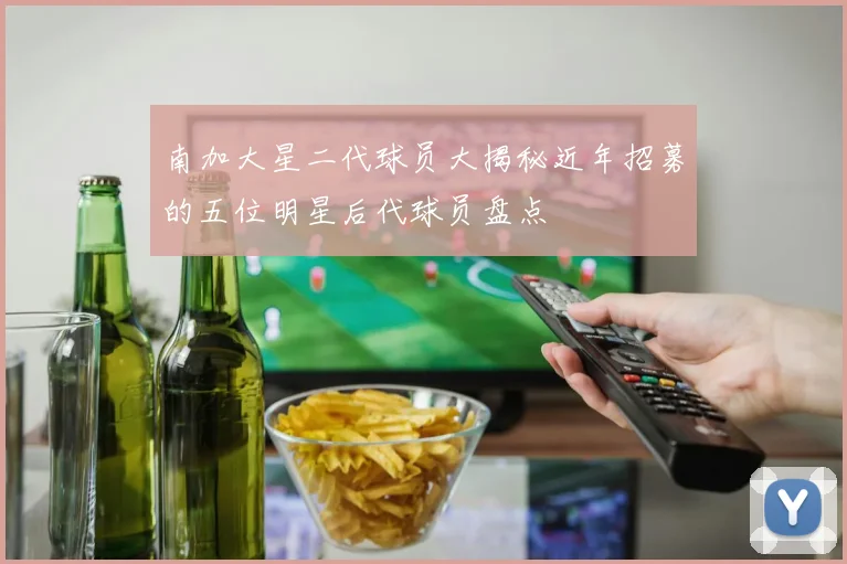 南加大星二代球员大揭秘近年招募的五位明星后代球员盘点