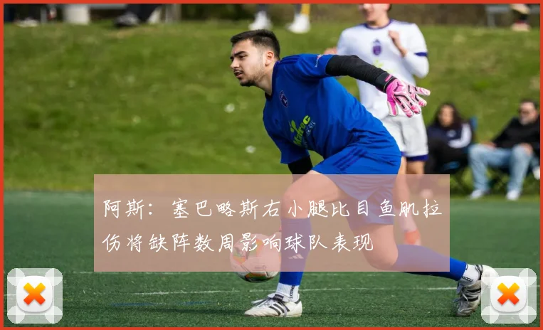 阿斯：塞巴略斯右小腿比目鱼肌拉伤将缺阵数周影响球队表现