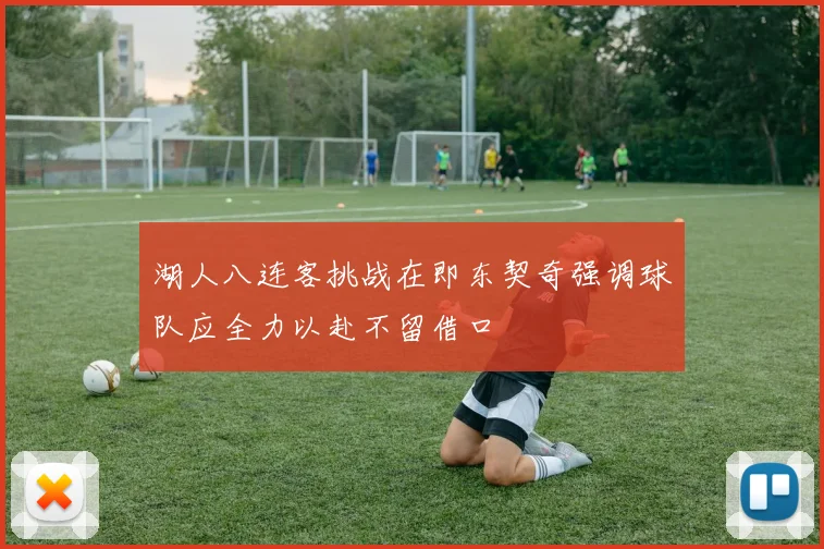 湖人八连客挑战在即东契奇强调球队应全力以赴不留借口