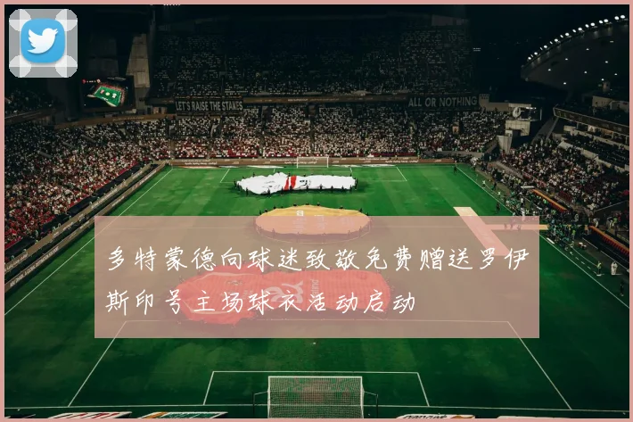 多特蒙德向球迷致敬免费赠送罗伊斯印号主场球衣活动启动