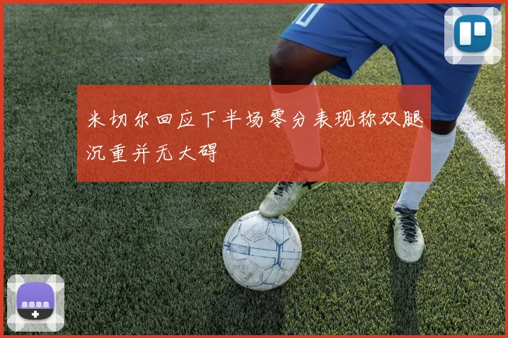 米切尔回应下半场零分表现称双腿沉重并无大碍