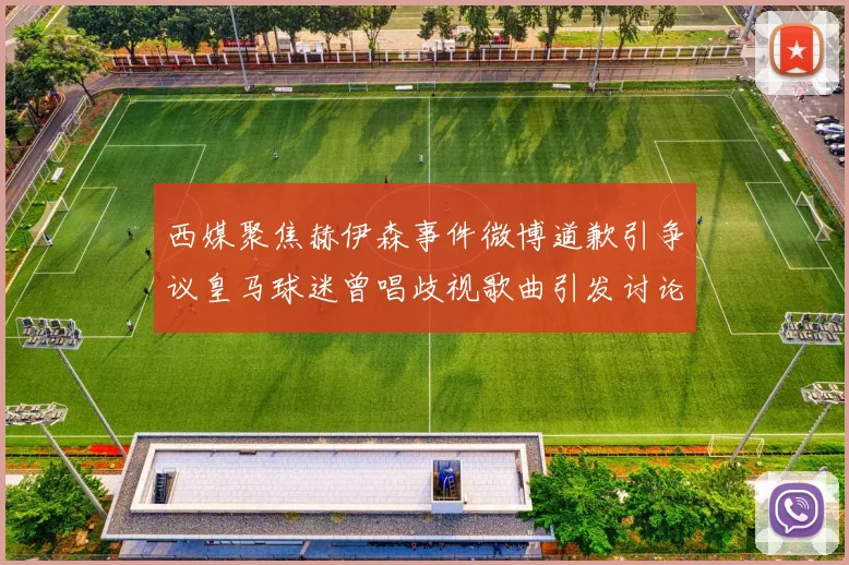 西媒聚焦赫伊森事件微博道歉引争议皇马球迷曾唱歧视歌曲引发讨论