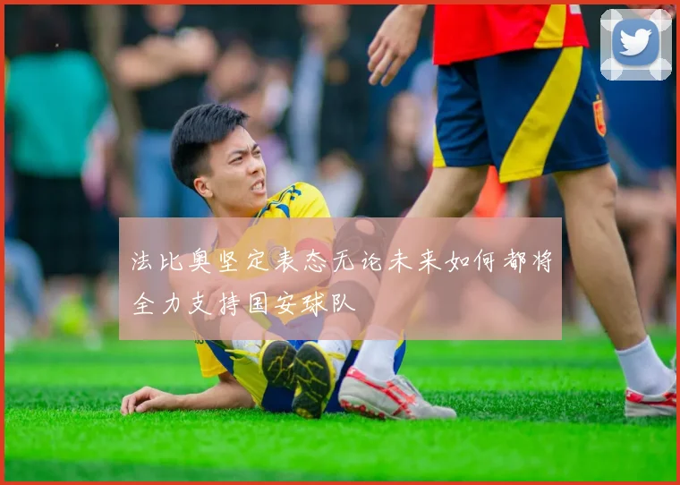 法比奥坚定表态无论未来如何都将全力支持国安球队