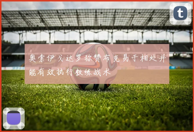奥索伊戈达罗称赞布克易于相处并能有效执行教练战术