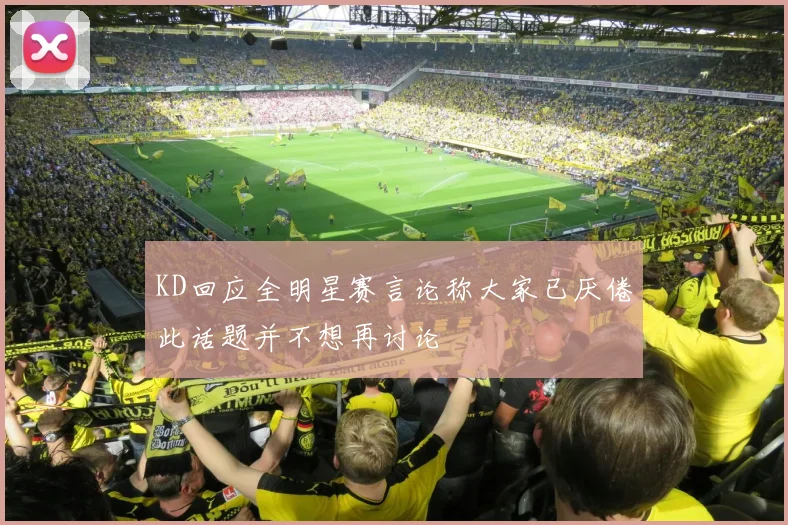 KD回应全明星赛言论称大家已厌倦此话题并不想再讨论