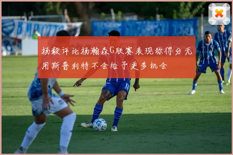 杨毅评论杨瀚森G联赛表现称得分无用斯普利特不会给予更多机会