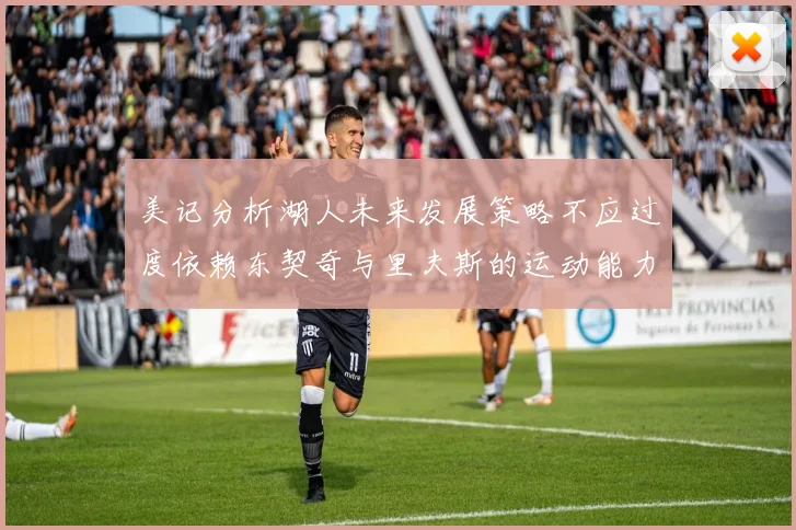 美记分析湖人未来发展策略不应过度依赖东契奇与里夫斯的运动能力不足