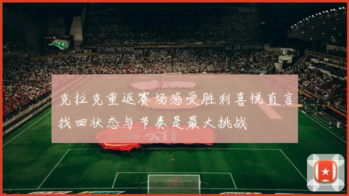 克拉克重返赛场感受胜利喜悦直言找回状态与节奏是最大挑战