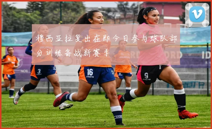 穆西亚拉复出在即今日参与球队部分训练备战新赛季
