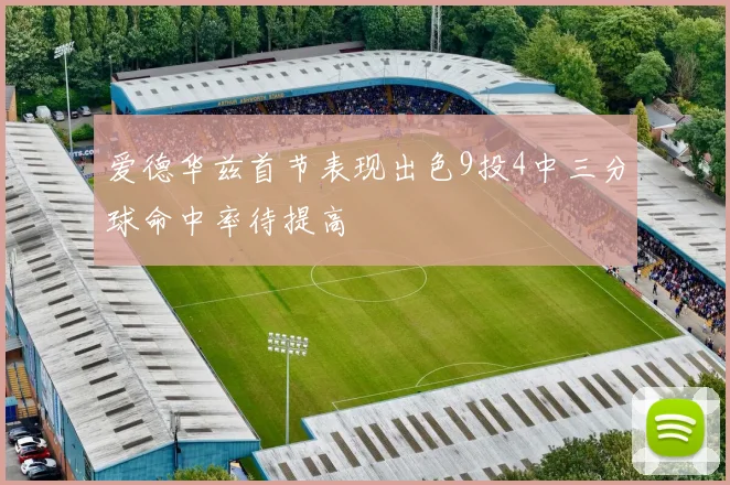 爱德华兹首节表现出色9投4中三分球命中率待提高