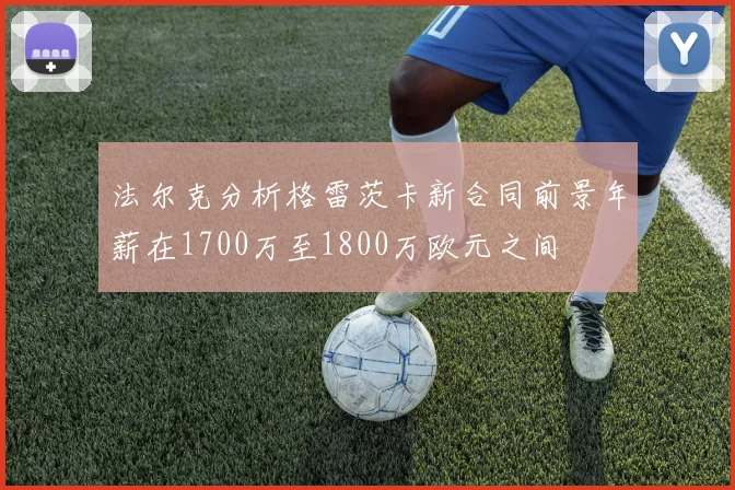 法尔克分析格雷茨卡新合同前景年薪在1700万至1800万欧元之间