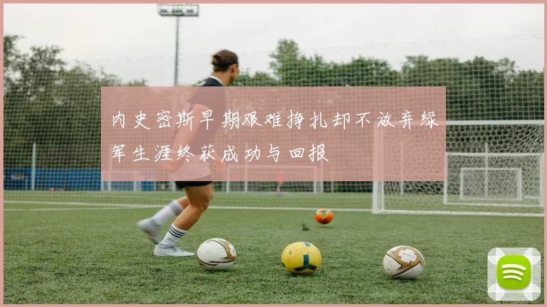 内史密斯早期艰难挣扎却不放弃绿军生涯终获成功与回报