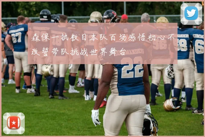 森保一执教日本队百场感悟初心不改誓带队挑战世界舞台