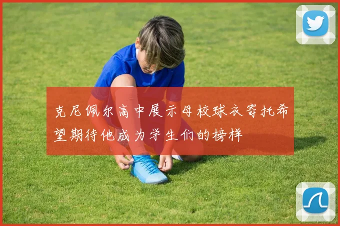 克尼佩尔高中展示母校球衣寄托希望期待他成为学生们的榜样