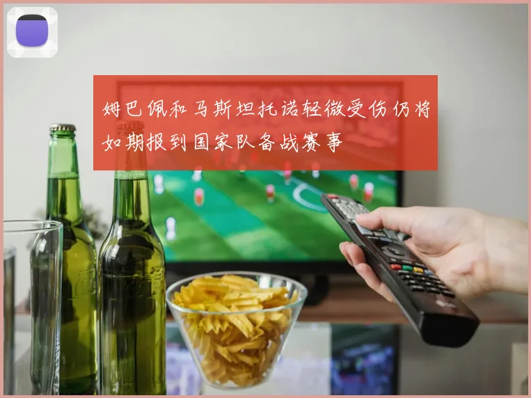 姆巴佩和马斯坦托诺轻微受伤仍将如期报到国家队备战赛事