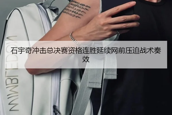 石宇奇冲击总决赛资格连胜延续网前压迫战术奏效（dafabet）
